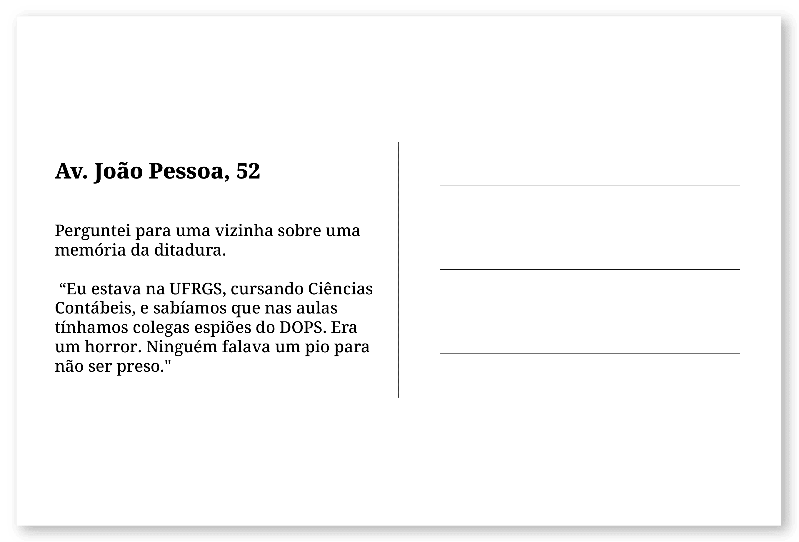 Imagem de um cartão postal, com o seguinte texto: Av. João Pessoa, 52. Perguntei para uma vizinha sobre uma memória da ditadura. “Eu estava na UFRGS, cursando Ciências Contábeis, e sabíamos que nas aulas tínhamos colegas espiões do DOPS. Era um horror. Ninguém falava um pio para não ser preso.
