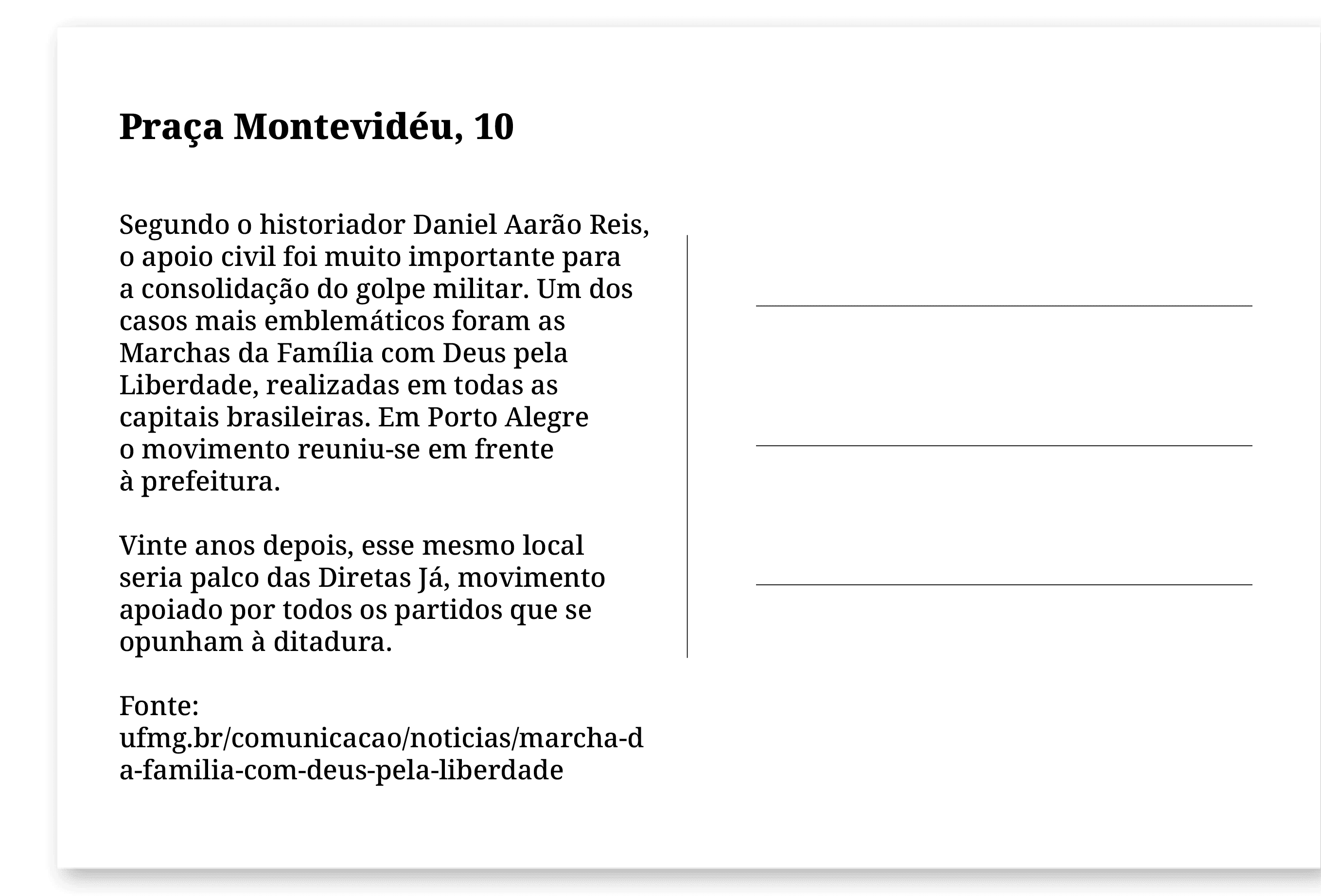 Imagem de um cartão postal, com o seguinte texto: Praça Montevidéu, 10. Segundo o historiador Daniel Aarão Reis, o apoio civil foi muito importante para a consolidação do golpe militar. Um dos casos mais emblemáticos foram as Marchas da Família com Deus pela Liberdade, realizadas em todas as capitais brasileiras. Em Porto Alegre o movimento reuniu-se em frente à prefeitura. Vinte anos depois, esse mesmo local seria palco das Diretas Já, movimento apoiado por todos os partidos que se opunham à ditadura. Fonte: ufmg.br/comunicacao/noticias/marcha-da-familia-com-deus-pela-liberdade. Fim da descrição.