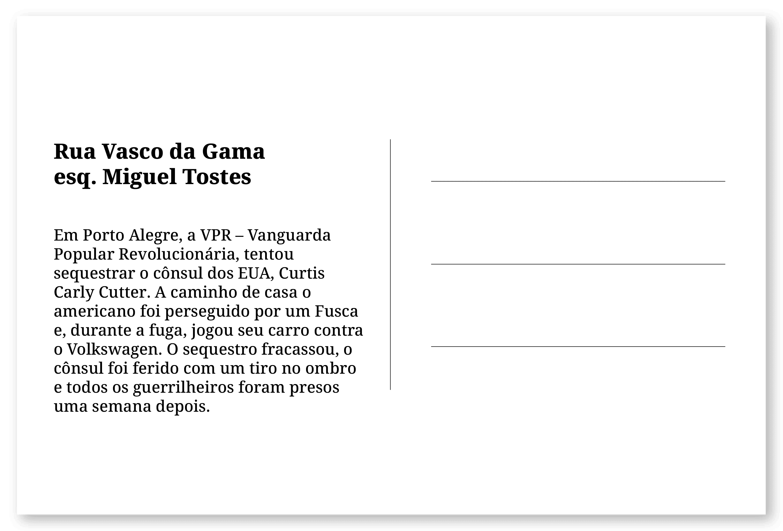 Imagem de um cartão postal, com o seguinte texto: Rua Vasco da Gama esq. Miguel Tostes. Em Porto Alegre, a VPR – Vanguarda Popular Revolucionária, tentou sequestrar o cônsul dos EUA, Curtis Carly Cutter. A caminho de casa o americano foi perseguido por um Fusca e, durante a fuga, jogou seu carro contra o Volkswagen. O sequestro fracassou, o cônsul foi ferido com um tiro no ombro e todos os guerrilheiros foram presos uma semana depois. Fim da descrição.