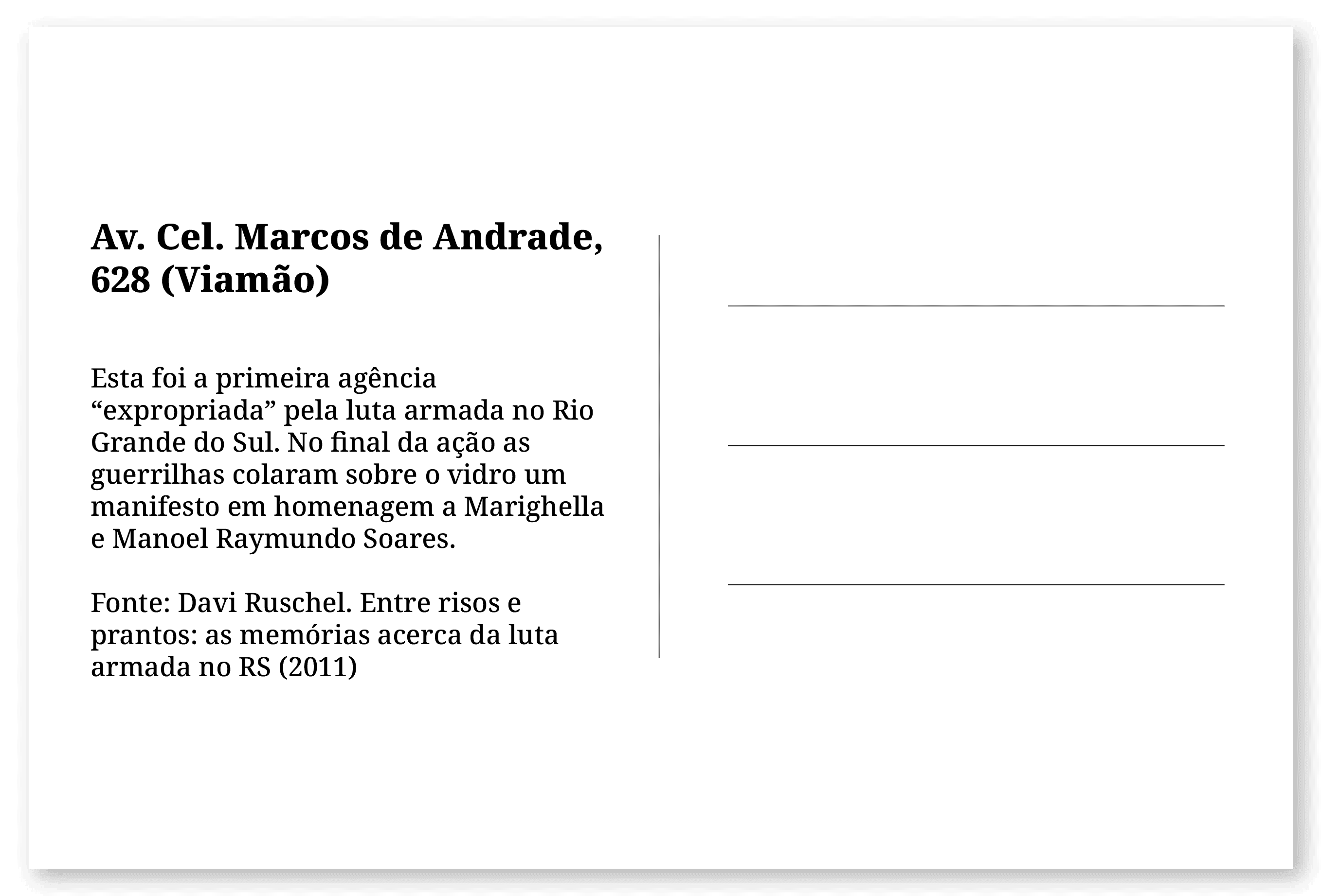 Imagem de um cartão postal, com o seguinte texto: Av. Cel. Marcos de Andrade, 628 (Viamão). Esta foi a primeira agência “expropriada” pela luta armada no Rio Grande do Sul. No final da ação as guerrilhas colaram sobre o vidro um manifesto em homenagem a Marighella e Manoel Raymundo Soares. Fonte: Davi Ruschel. Entre risos e prantos: as memórias acerca da luta armada no RS (2011). Fim da descrição.