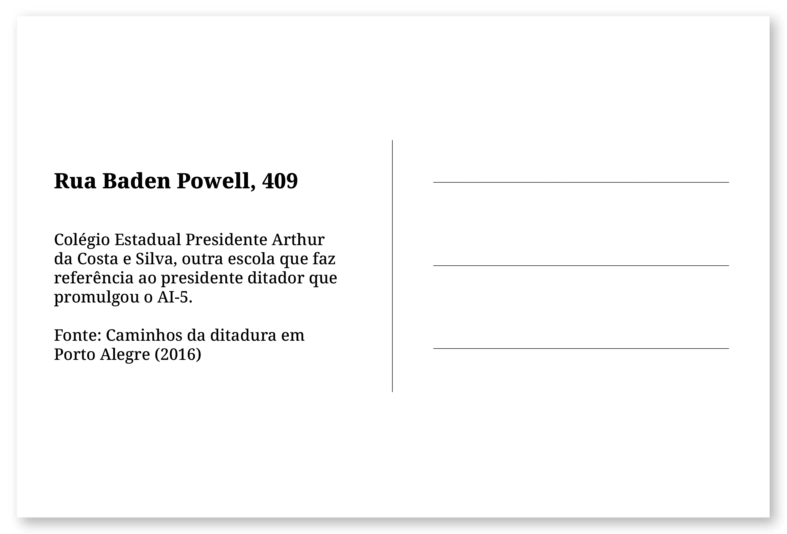 Imagem de um cartão postal, com o seguinte texto: Rua Baden Powell, 409. Colégio Estadual Presidente Arthur da Costa e Silva, outra escola que faz referência ao presidente ditador que promulgou o AI-5. Fonte: Caminhos da ditadura em Porto Alegre (2016). Fim da descrição.