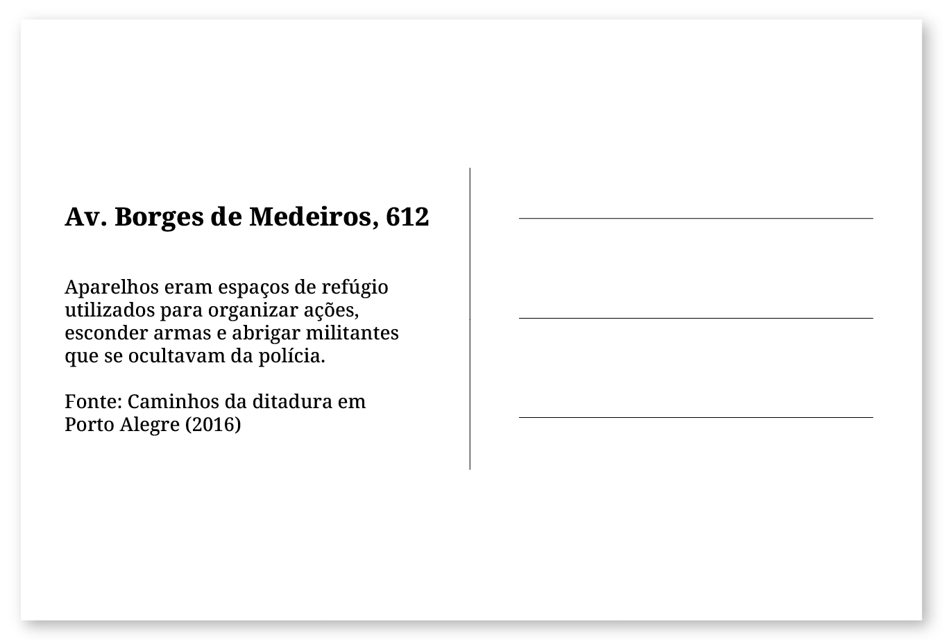 Imagem de um cartão postal, com o seguinte texto: Av. Borges de Medeiros, 612. Aparelhos eram espaços de refúgio utilizados para organizar ações, esconder armas e abrigar militantes que se ocultavam da polícia. Fonte: Caminhos da ditadura em Porto Alegre (2016). Fim da descrição.