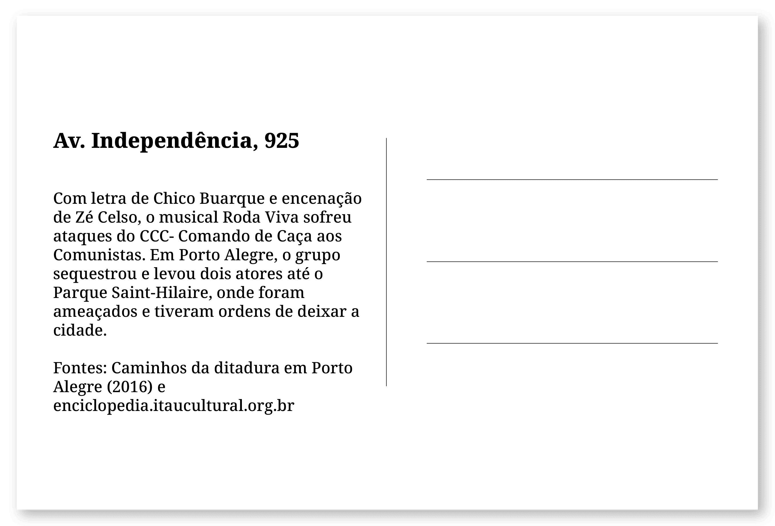 Imagem de um cartão postal, com o seguinte texto: Av. Independência, 925. Com letra de Chico Buarque e encenação de Zé Celso, o musical Roda Viva sofreu ataques do CCC- Comando de Caça aos Comunistas. Em Porto Alegre, o grupo sequestrou e levou dois atores até o Parque Saint-Hilaire, onde foram ameaçados e tiveram ordens de deixar a cidade. Fontes: Caminhos da ditadura em Porto Alegre (2016) e enciclopedia.itaucultural.org.br. Fim da descrição.