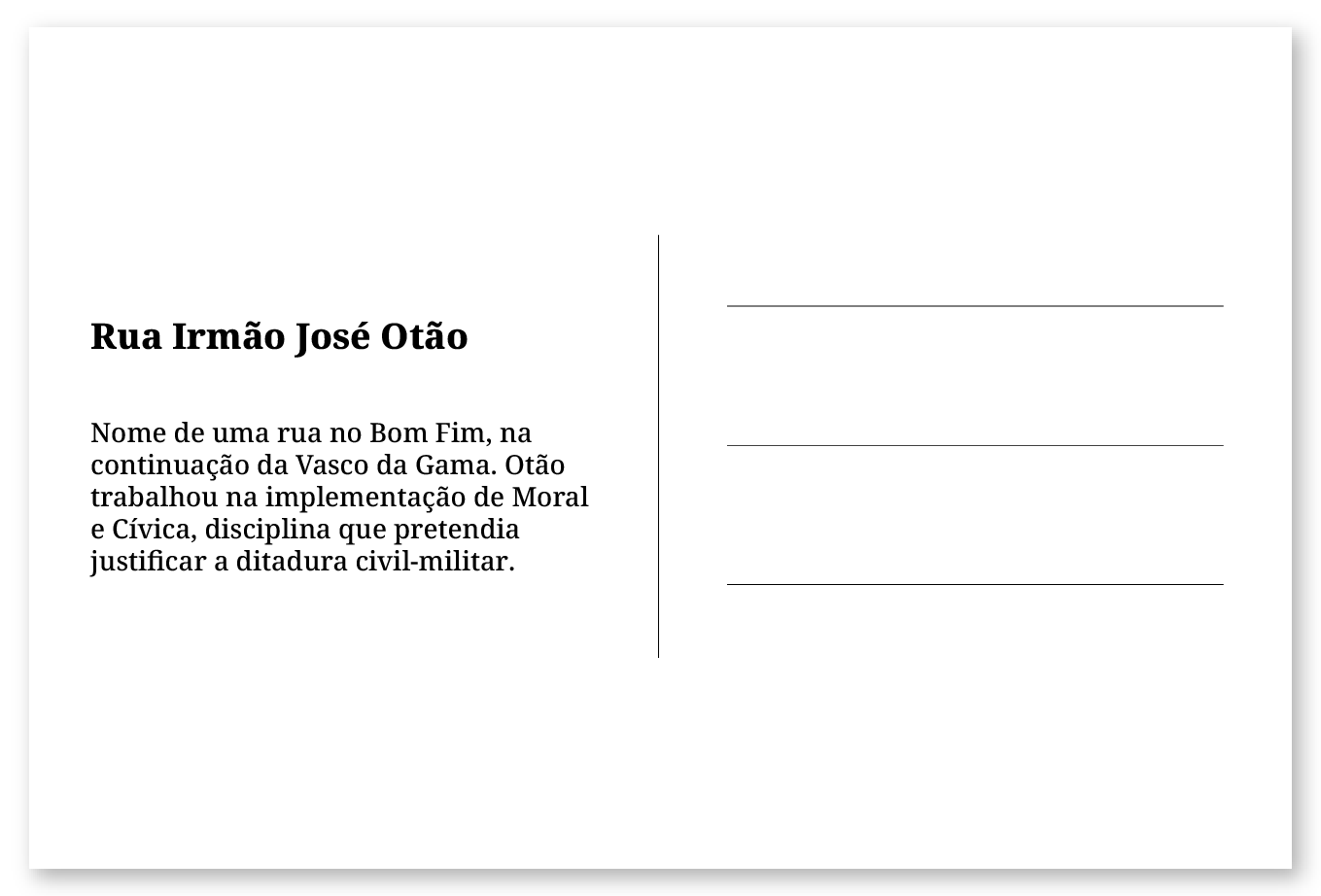 Imagem de um cartão postal, com o seguinte texto: Rua Irmão José Otão. Nome de uma rua no Bonfim, na continuação da Vasco da Gama. Otão trabalhou na implementação de Moral e Cívica, disciplina que pretendia justificar a ditadura civil-militar durante a formação escolar. Fim da descrição.