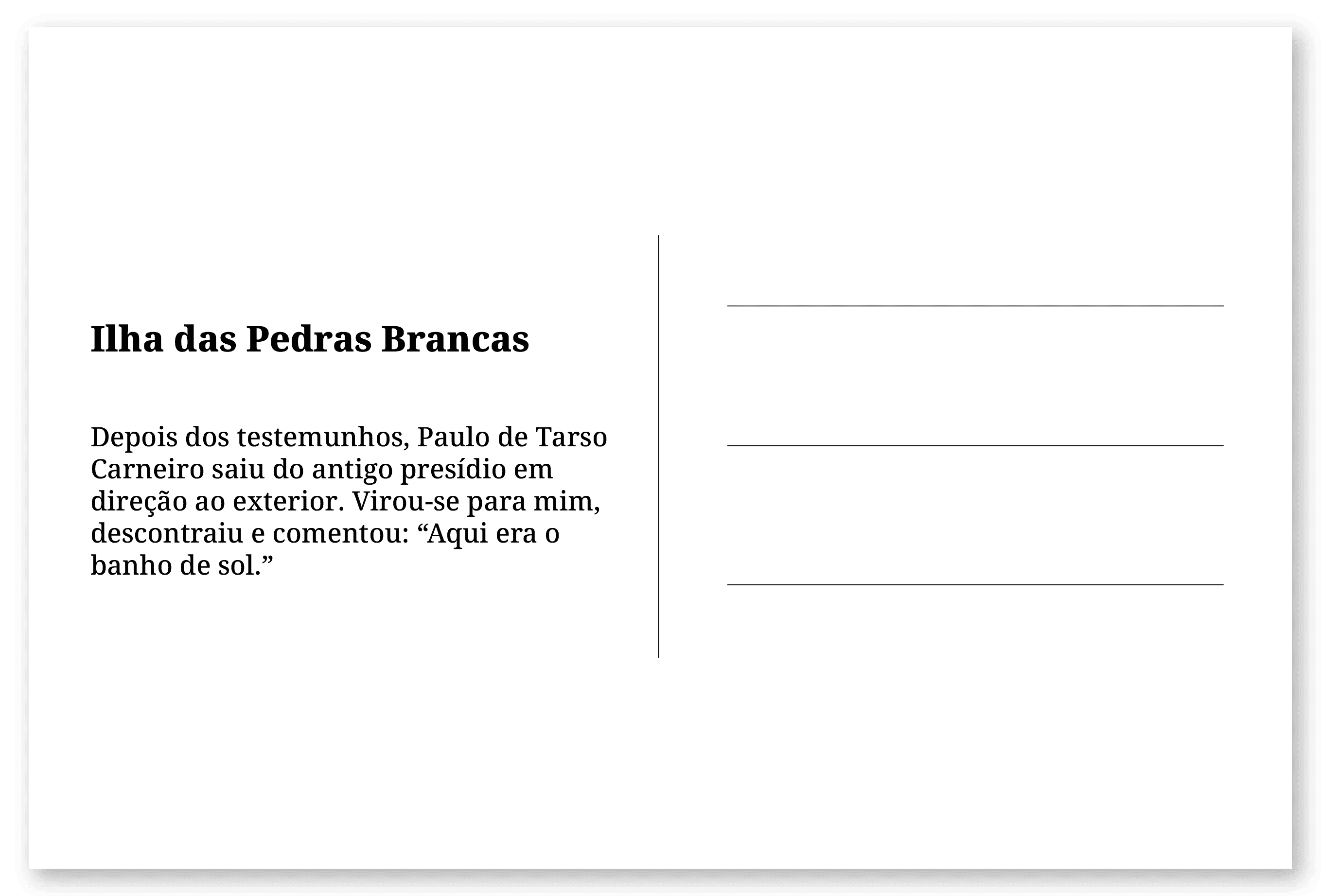 Imagem de um cartão postal, com o seguinte texto: Ilha das Pedras Brancas. Depois dos testemunhos, Paulo de Tarso Carneiro saiu do antigo presídio em direção ao exterior. Virou-se para mim, descontraiu e comentou: “Aqui era o banho de sol.” Fim da descrição.