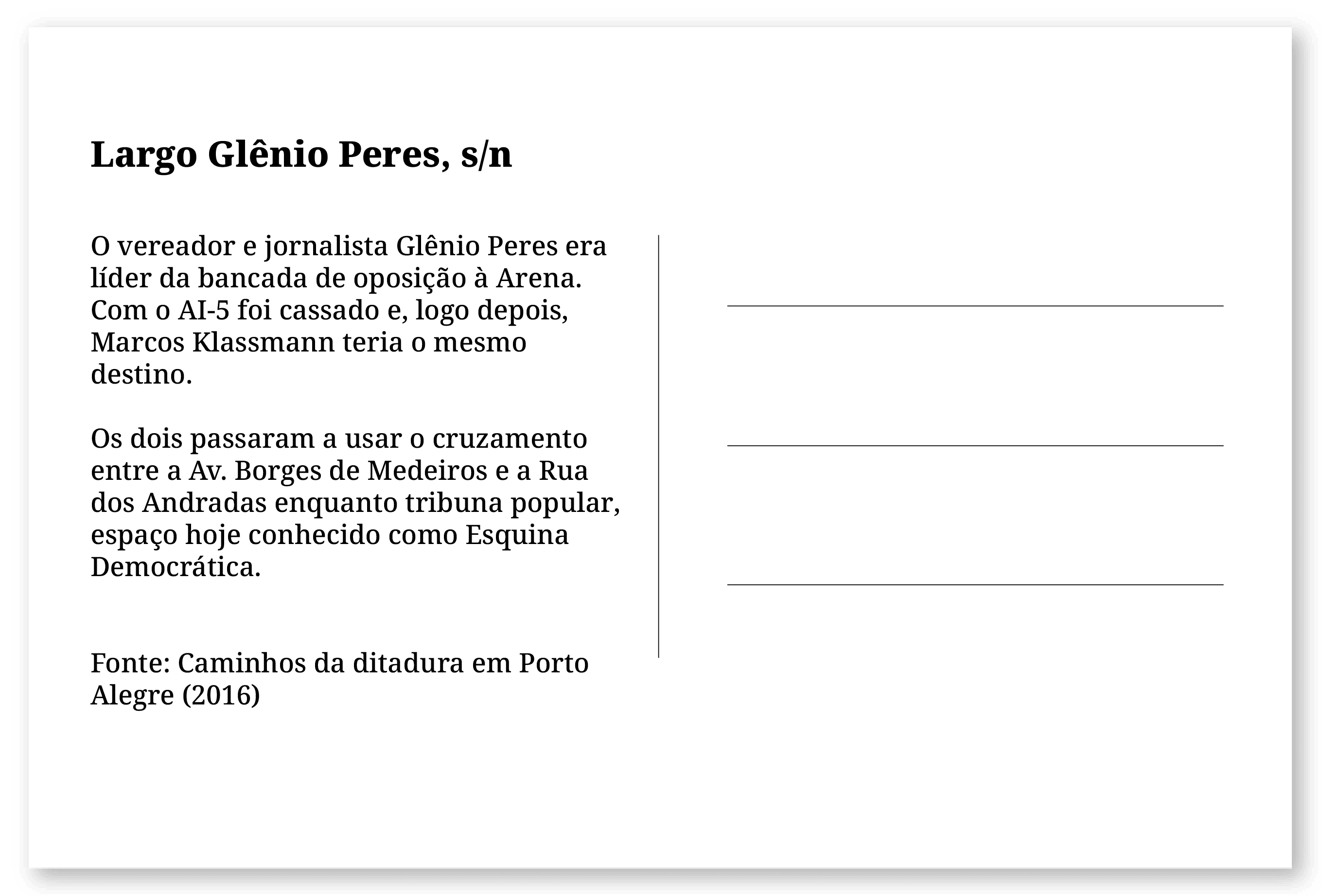 Imagem de um cartão postal, com o seguinte texto: Largo Glênio Peres, s/n. O vereador e jornalista Glênio Peres era líder da bancada de oposição à Arena. Com o AI-5 foi cassado e, logo depois, Marcos Klassmann teria o mesmo destino. Os dois passaram a usar o cruzamento entre a Av. Borges de Medeiros e a Rua dos Andradas enquanto tribuna popular, espaço hoje conhecido como Esquina Democrática. Fonte: Caminhos da ditadura em Porto Alegre (2016). Fim da descrição
